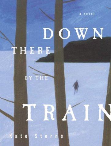 Kate Sterns: Down there by the train (2003, Shaye Areheart Books)