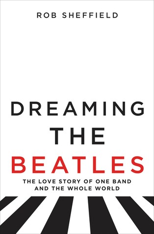 Rob Sheffield: Dreaming the Beatles (EBook, 2017, Dey Street Books, HarperCollins)