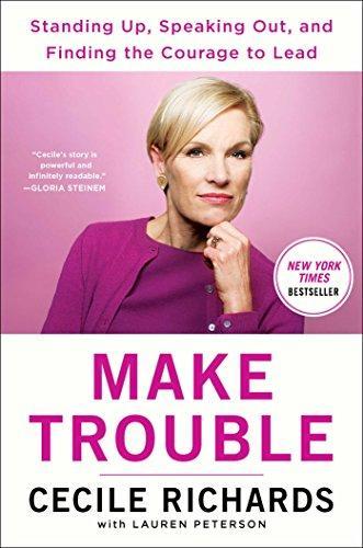 Cecile Richards: Make Trouble: Standing Up, Speaking Out, and Finding the Courage to Lead--My Life Story (2018)