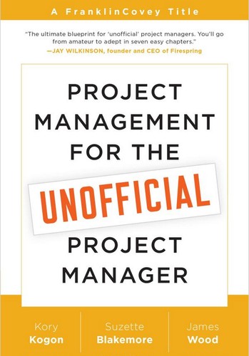 Kory Kogon, Suzette Blakemore, James Wood: Project Management for the Unofficial Project Manager (Paperback, 2015, Franklin Covey Co.)