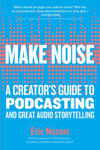 Eric Nuzum: Make Noise: A Creator's Guide to Podcasting and Great Audio Storytelling (2019, Workman Publishing Company)