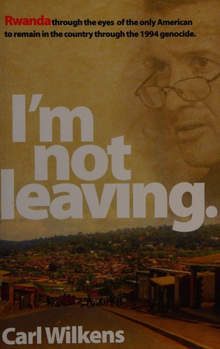 Carl Wilkens: I'm not leaving (2011, C. Wilkens)