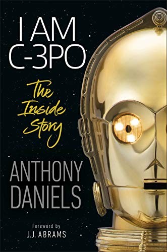 Anthony Daniels: I Am C-3PO - The Inside Story (Hardcover, 2019, DK)