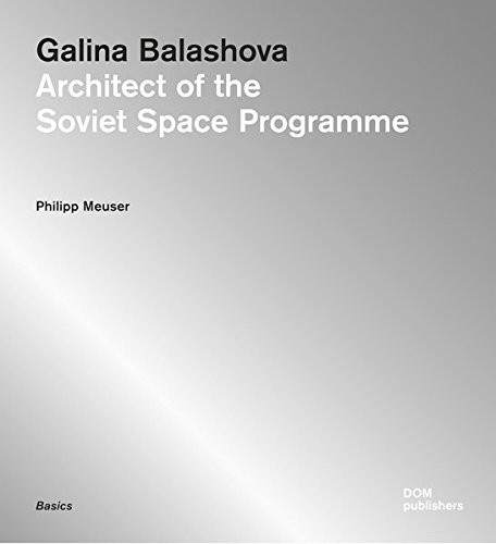 Philipp Meuser: Galina Balashova: Architect of the Soviet Space Programme (2015, DOM Publishers)