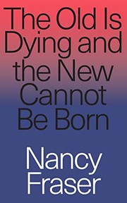 Nancy Fraser: The Old is Dying and the New Cannot Be Born (2019, Verso)
