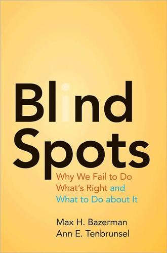 Max H. Bazerman: BLIND SPOTS: WHY WE FAIL TO DO WHAT?S RIGHT AND WHAT TO DO ABOUT IT (2011, PRINCETON UNIVERSITY PRESS)