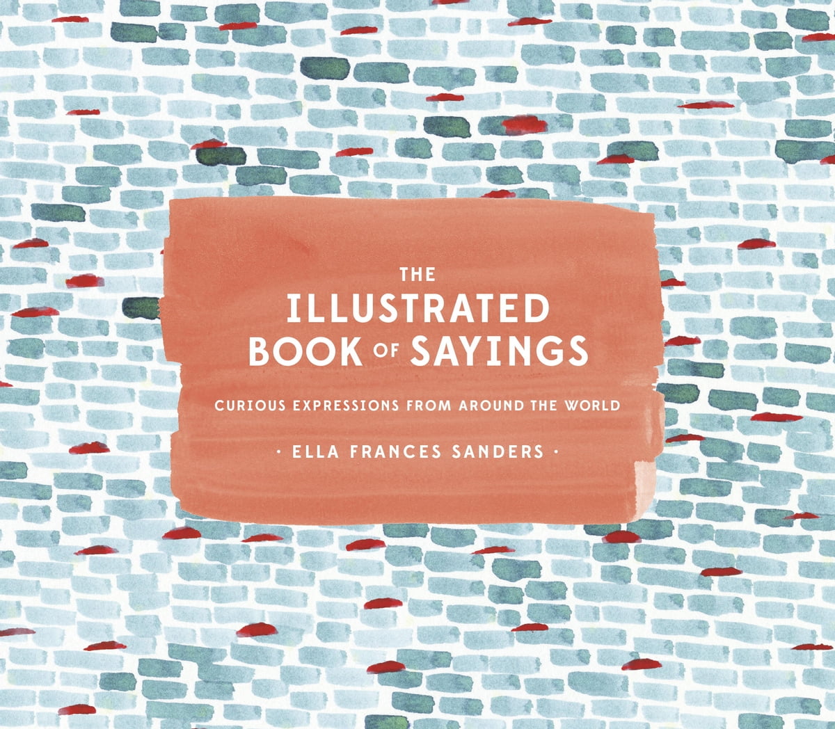 Ella Frances Sanders: Illustrated Book of Sayings (2016, Potter/Ten Speed/Harmony/Rodale)