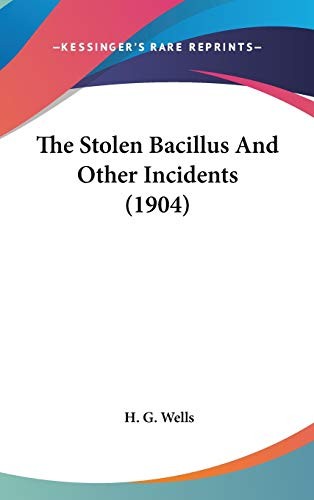 H. G. Wells: The Stolen Bacillus And Other Incidents (Hardcover, 2008, Kessinger Publishing, LLC)