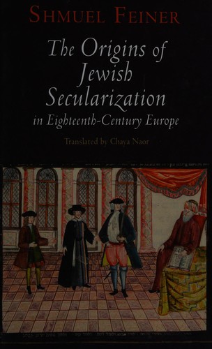 Shmuel Feiner: The origins of Jewish secularization in eighteenth-century Europe (2011, University of Pennsylvania Press)