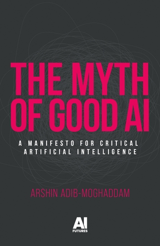 Arshin Adib-Moghaddam: Myth of Good AI (2025, Manchester University Press)