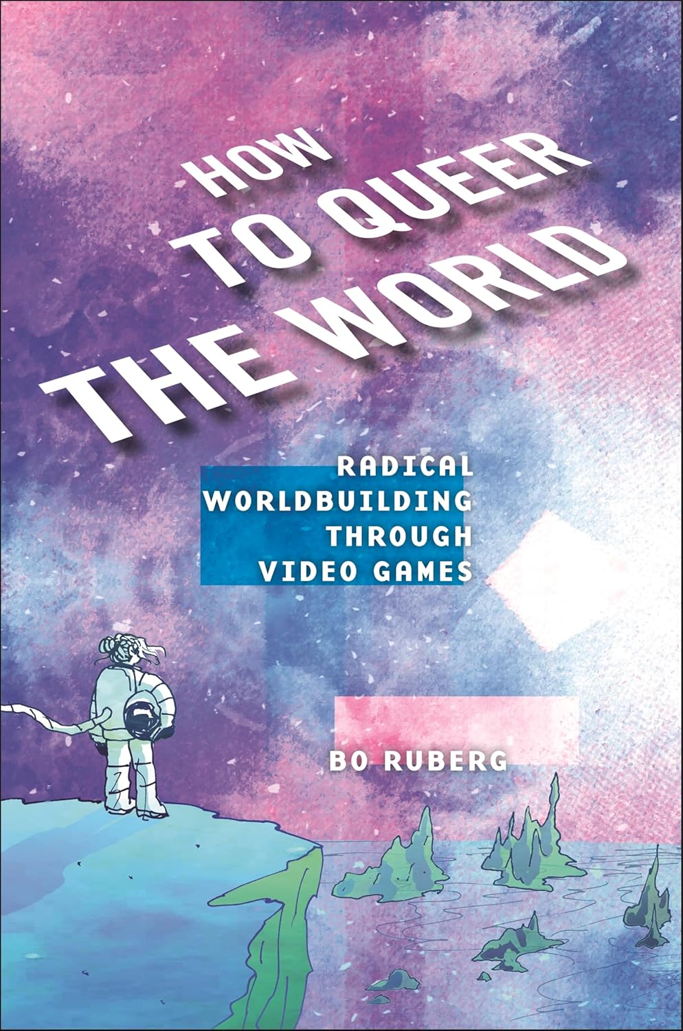Bonnie Ruberg: How to Queer the World (2025, New York University Press)
