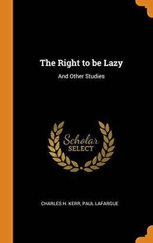 Paul Lafargue, Charles H. Kerr: The Right to be Lazy (Hardcover, 2018, Franklin Classics)