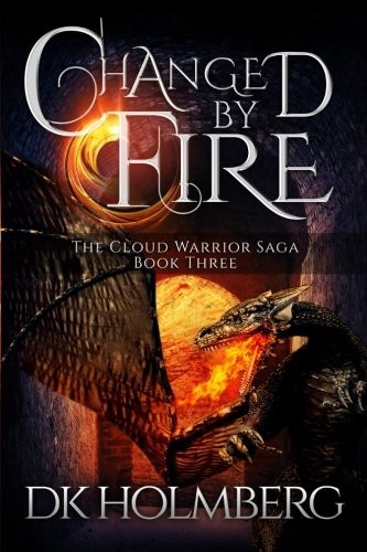 D.K. Holmberg: Changed by Fire (The Cloud Warrior Saga) (Volume 3) (2015, CreateSpace Independent Publishing Platform)