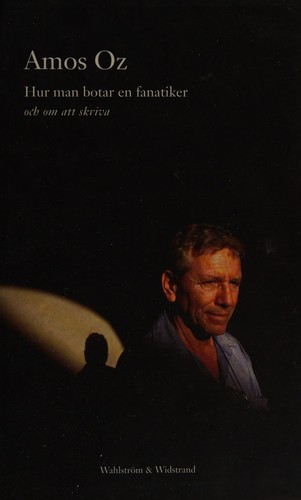 Amos Oz: Hur man botar en fanatiker och om att skriva (Swedish language, 2006, Wahlström & Widstrand)