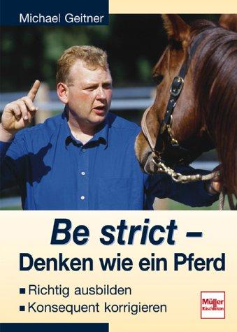 Michael Geitner: Be strict - Denken wie ein Pferd. Richtig ausbilden, konsequent korrigieren. (Hardcover, 2001, Müller Rüschlikon Verlag)