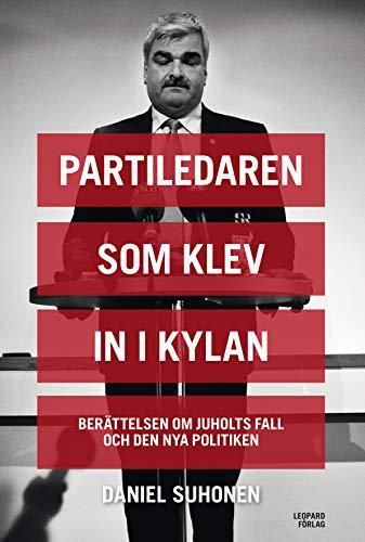 Daniel Suhonen: Partiledaren som klev in i kylan : berättelsen om Juholts fall och den nya politiken (Swedish language, 2014)