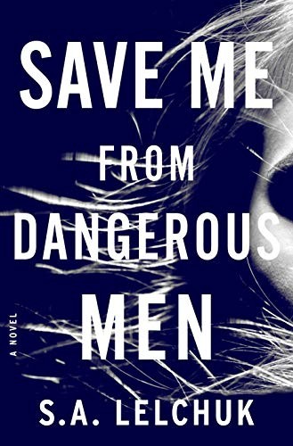 S. A. Lelchuk: Save Me from Dangerous Men (Hardcover, 2019, Flatiron Books)