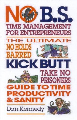Dan S. Kennedy: The ultimate no b.s., no holds barred, kick butt, take no prisoners, and make tons of money time management book (2004, Entrepreneur Press)