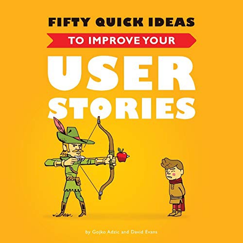 Nikola Korac, David Evans, Gojko Adzic: Fifty Quick Ideas to Improve Your User Stories (2014, Neuri Consulting LLP)