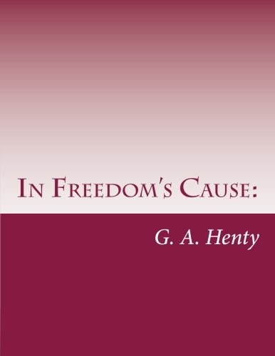G. A. Henty: In Freedom's Cause :  (Paperback, 2014, CreateSpace Independent Publishing Platform)