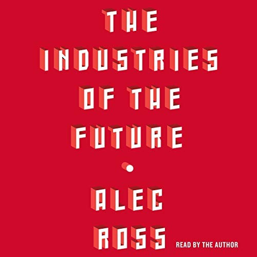 Alec Ross: The Industries of the Future (AudiobookFormat, 2018, Simon & Schuster Audio and Blackstone Audio)