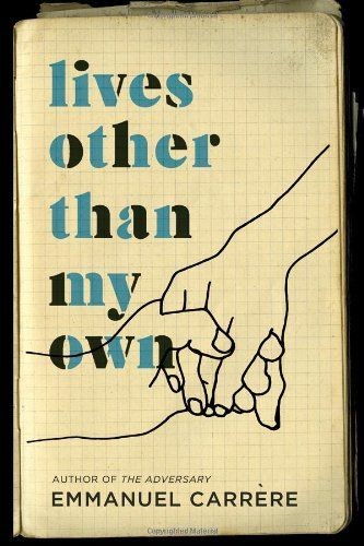 Emmanuel Carrère: Lives Other Than My Own (2011, Metropolitan Books/Henry Holt and Co.)