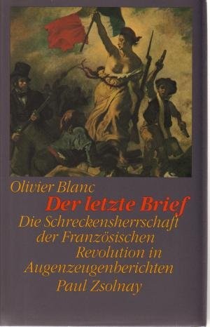 Olivier Blanc: Der letzte Brief: Die Schreckensherrschaft der Französischen Revolution in Augenzeugenberichten (1988, Zsolnay)