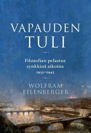 Wolfram Eilenberger: Vapauden tuli filosofian pelastus synkkinä aikoina 1933-1943 (Finnish language, 2021)