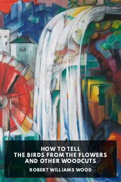 How to Tell the Birds From the Flowers and Other Woodcuts: A Revised Manual of Flornithology for Beginners (EBook, Standard Ebooks)