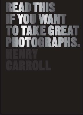 Henry Carroll: Read this if you want to take great photographs (2014)