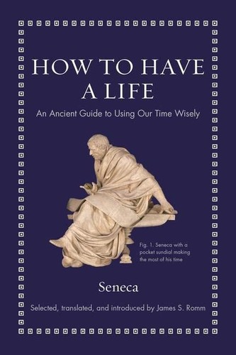 James S. Romm, Seneca: How to Have a Life (2022, Princeton University Press)