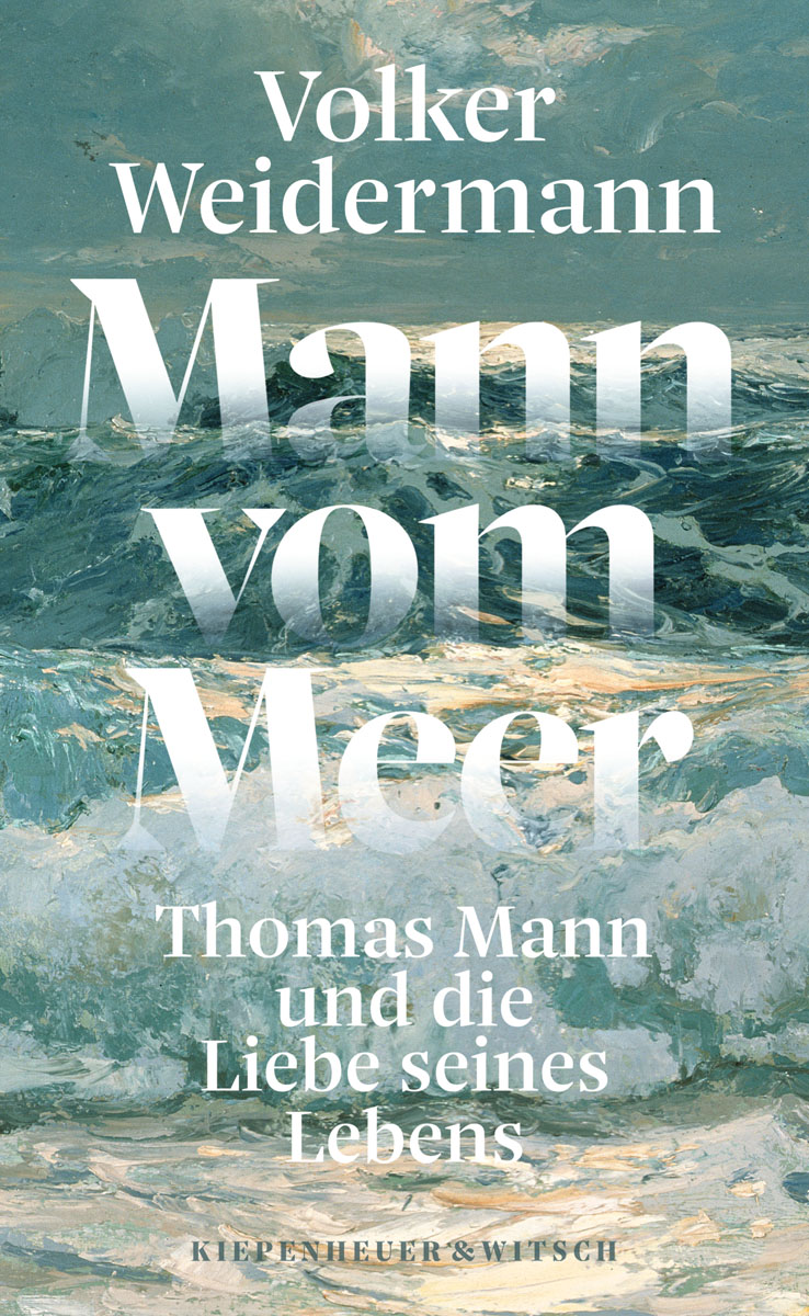 Volker Weidermann: Mann vom Meer: Thomas Mann und die Liebe seines Lebens