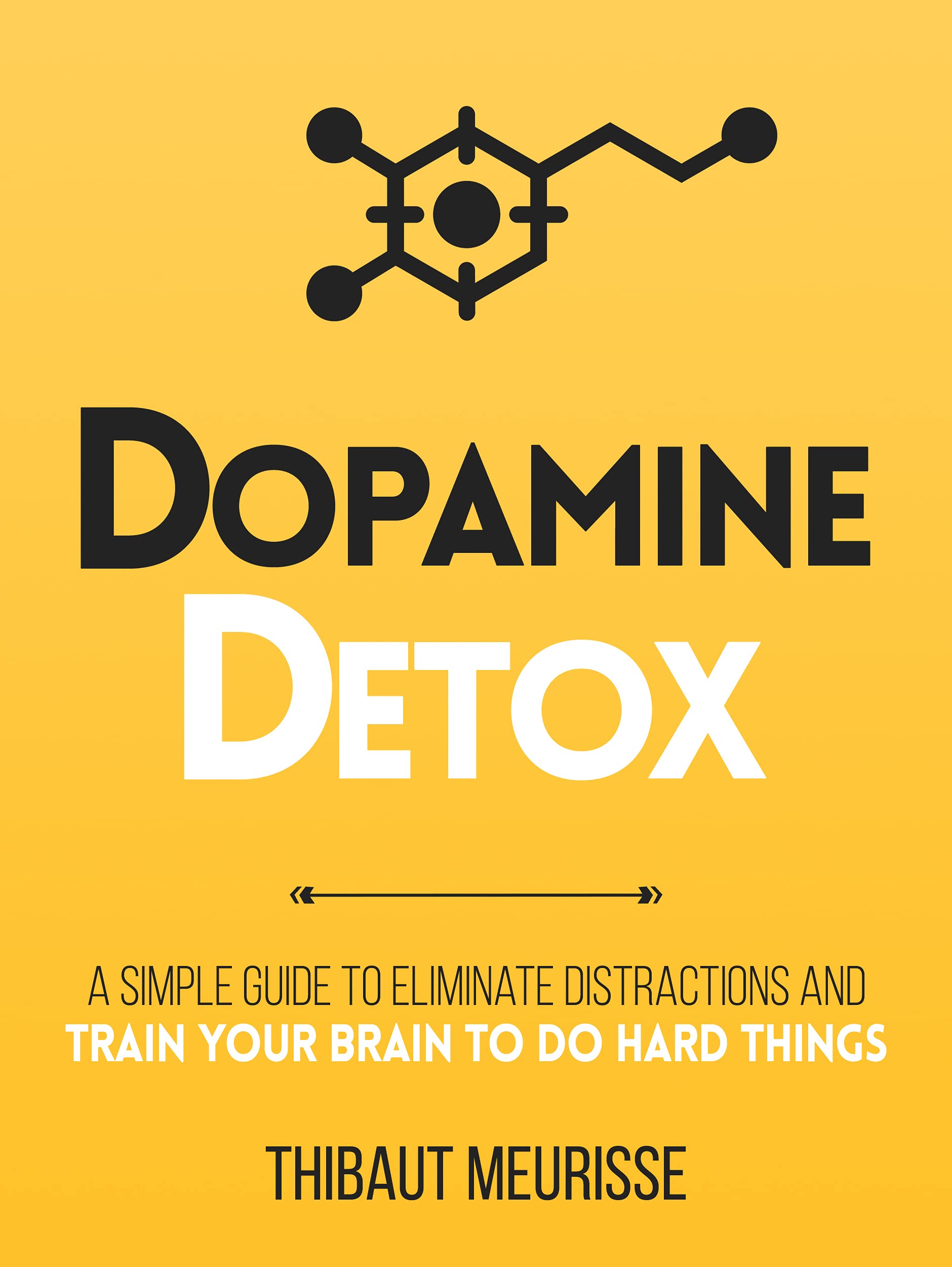 Thibaut Meurisse: Dopamine Detox : A Short Guide to Remove Distractions and Get Your Brain to Do Hard Things