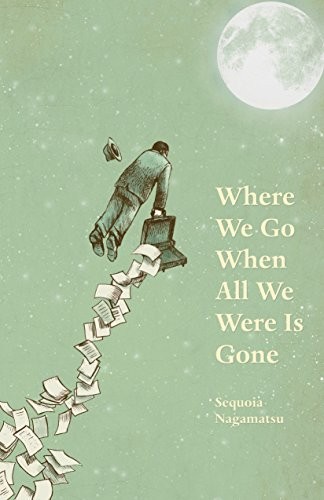 Sequoia Nagamatsu: Where We Go When All We Were Is Gone (2016, Black Lawrence Press)