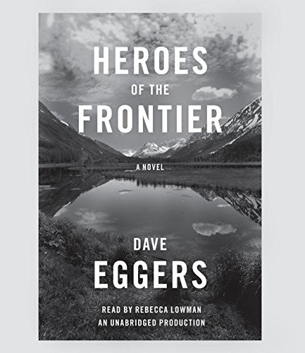 Dave Eggers: Heroes of the Frontier (AudiobookFormat, 2016, Random House Audio)