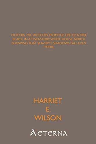 Harriet E. Wilson: Our nig, or, sketches from the life of a free black, in a two-story white house, North showing that slavery's shadows fall even there (Paperback, Aeterna)