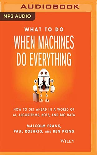 Malcolm Frank, Paul Roehrig, Ben Pring: What to Do When Machines Do Everything (AudiobookFormat, 2018, Audible Studios on Brilliance Audio)
