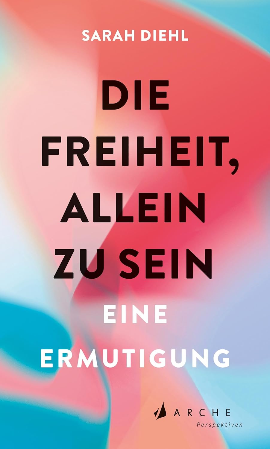 Sarah Diehl: Die Freiheit, allein zu sein (Paperback, Arche Perspektiven)