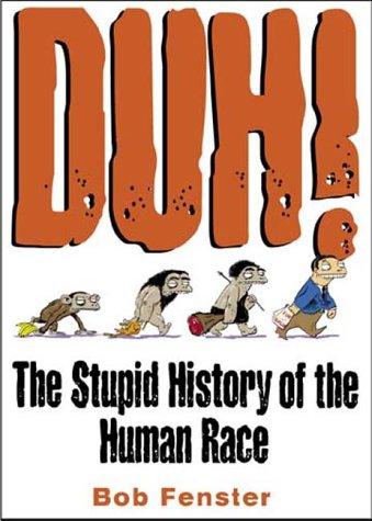 Bob Fenster: Duh! The Stupid History Of The Human Race (Paperback, 2000, Andrews McMeel Publishing)