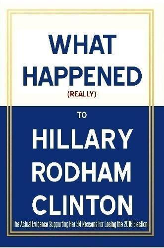Richard Saunders: What Happened (Really) to Hillary Rodham Clinton - The Actual Evidence Supporting Her 34 Reasons for Losing the 2016 Election