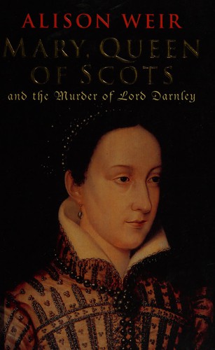 Alison Weir: Mary Queen of Scots and the murder of Lord Darnley (2003, Jonathan Cape)