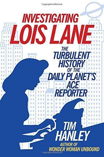 Tim Hanley: Investigating Lois Lane: The Turbulent History of the Daily Planet's Ace Reporter