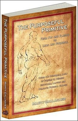 Marty Gallagher: The Purposeful Primitive From Fat And Flaccid To Lean And Powerful Using The Primordial Laws Of Fitness To Trigger Inevitable Lasting And Dramatic Physical Change (2008, Dragon Door Publications)