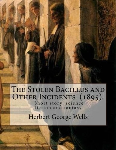 H. G. Wells: The Stolen Bacillus and Other Incidents  .  By : Herbert George Wells (Paperback, 2018, CreateSpace Independent Publishing Platform)