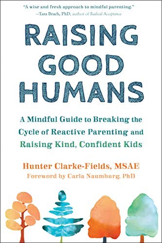 Hunter Clarke-Fields MSAE, Carla Naumburg PhD: Raising Good Humans (Paperback, 2019, New Harbinger Publications)