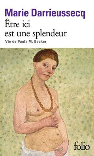 Marie Darrieussecq: Etre ici est une splendeur : vie de Paula M. Becker (French language, 2017)
