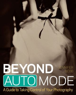 Jennifer Bebb: Beyond Auto Mode A Guide To Taking Control Of Your Photography (2012, John Wiley & Sons)