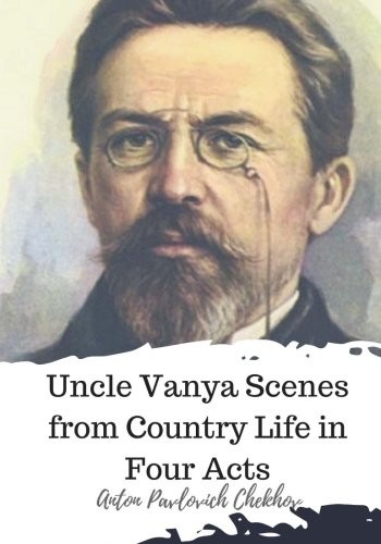 Anton Chekhov: Uncle Vanya Scenes from Country Life in Four Acts (Paperback, 2018, CreateSpace Independent Publishing Platform)