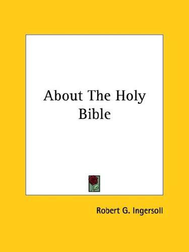 Robert Green Ingersoll: About the Holy Bible (Paperback, 2005, Kessinger Publishing)