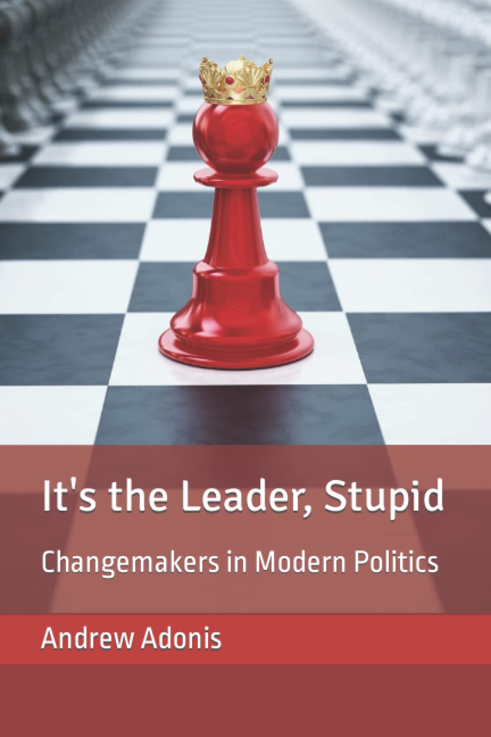 Andrew Adonis: It's the Leader, Stupid (2021, Independently Published)